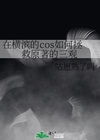 在横滨的cos如何拯救原著的三观 百度