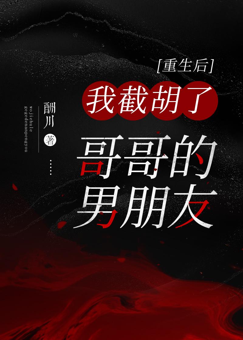 重生后我截胡了哥哥的男朋友免费阅读