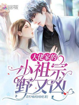 大佬家的小祖宗野又凶全文免费阅读