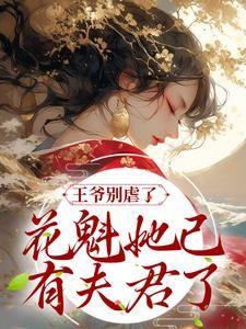 王爷别虐了花魁她已有夫君了全文阅读