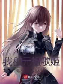 我和元祖歌姬的恋爱日常笔趣阁无弹窗