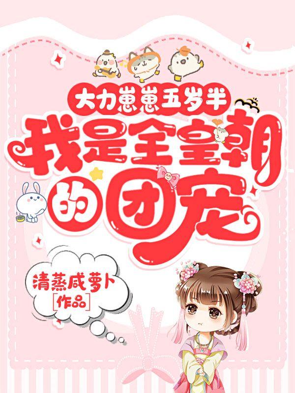大力崽崽五岁半我是全皇朝的团宠 清蒸咸萝卜