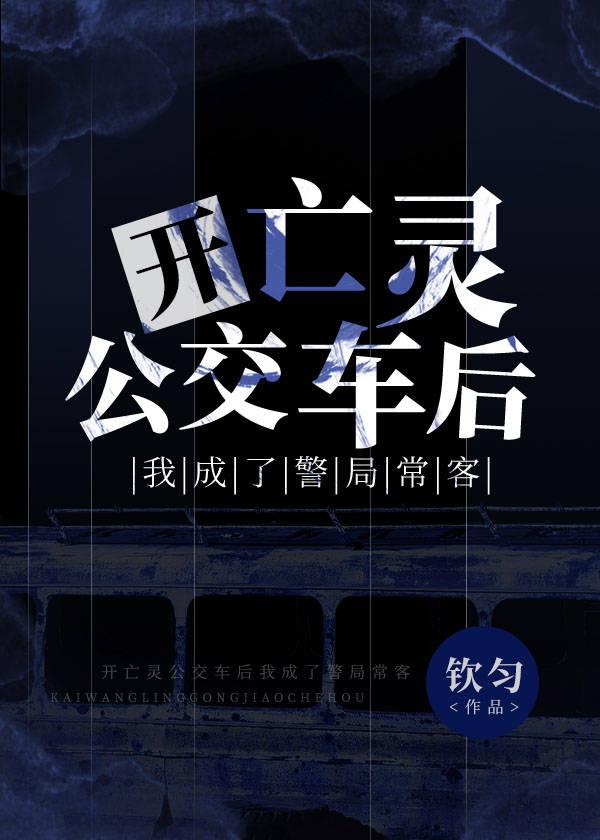 开亡灵公交车后我成了警局常客类似