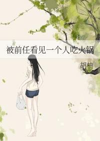 被前任看见一个人吃火锅全文阅读