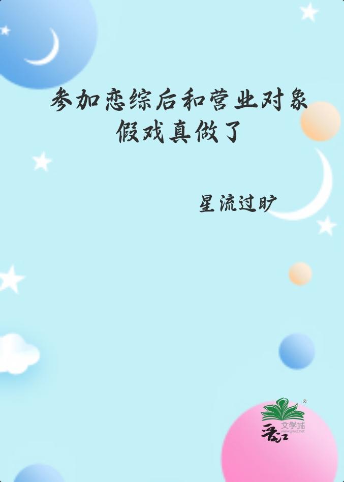 参加恋综后和营业对象假戏真做了by星流过旷txt
