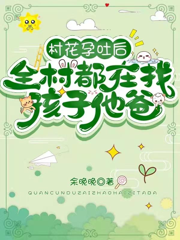 村花孕吐后，全村都在找孩子他爸