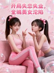 开局失业失恋，全城美女全部沦陷