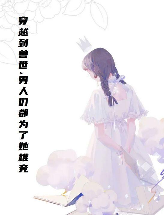 穿越到兽世，男人们都为了她雄竞